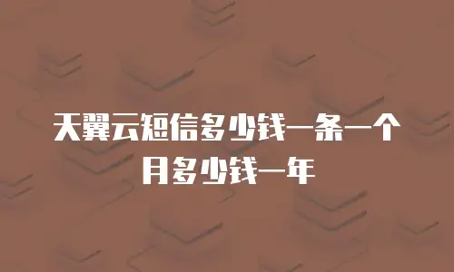 天翼云短信多少钱一条一个月多少钱一年
