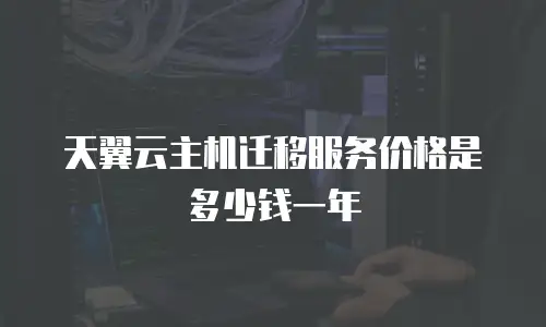 天翼云主机迁移服务价格是多少钱一年