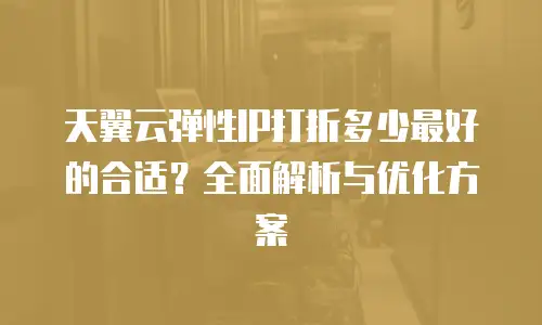 天翼云弹性IP打折多少最好的合适？全面解析与优化方案