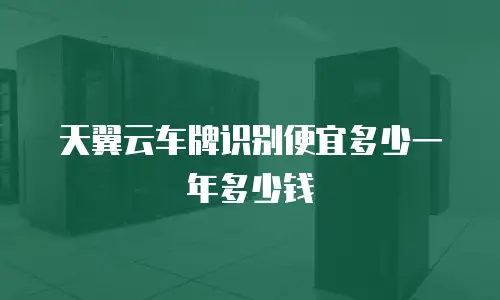 天翼云车牌识别便宜多少一年多少钱