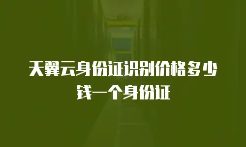 天翼云身份证识别价格多少钱一个身份证