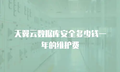 天翼云数据库安全多少钱一年的维护费
