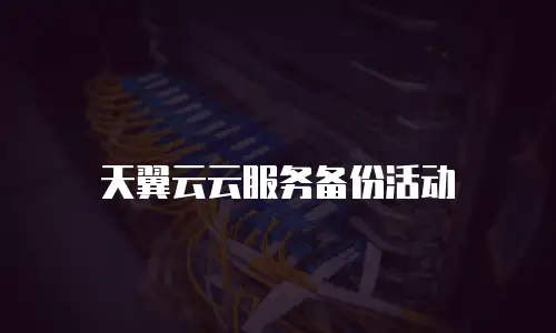 天翼云云服务备份活动