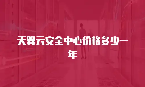 天翼云安全中心价格多少一年