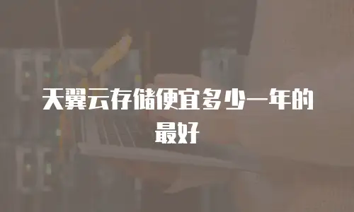 天翼云存储便宜多少一年的最好