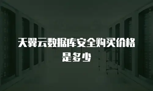 天翼云数据库安全购买价格是多少