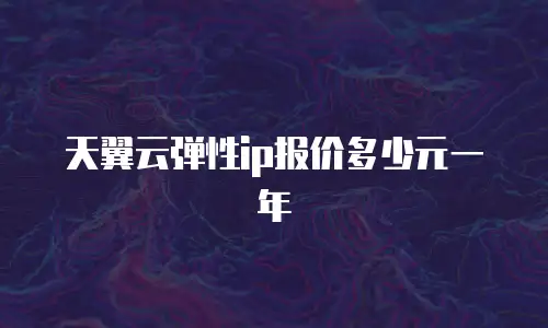 天翼云弹性ip报价多少元一年