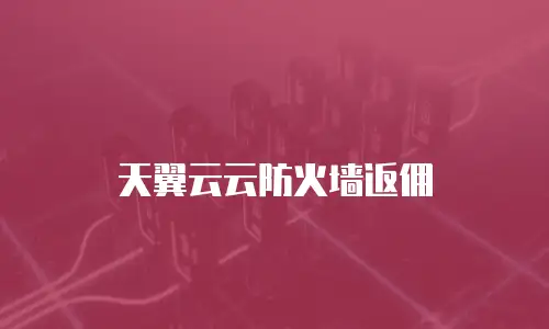 天翼云云防火墙返佣