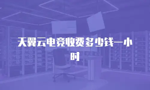 天翼云电竞收费多少钱一小时