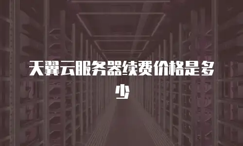 天翼云服务器续费价格是多少