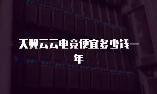 天翼云云电竞便宜多少钱一年