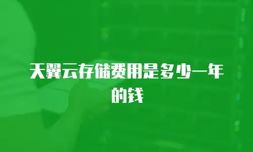 天翼云存储费用是多少一年的钱
