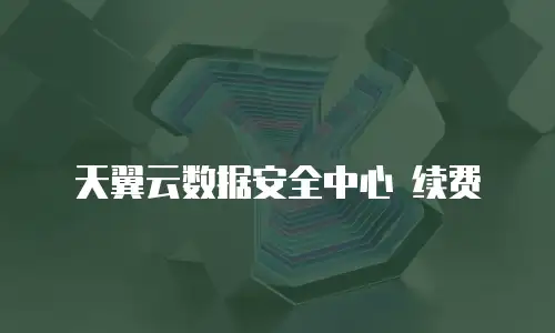 天翼云数据安全中心 续费