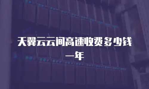 天翼云云间高速收费多少钱一年