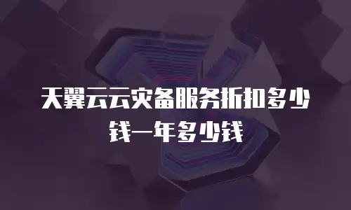 天翼云云灾备服务折扣多少钱一年多少钱