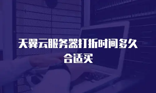 天翼云服务器打折时间多久合适买