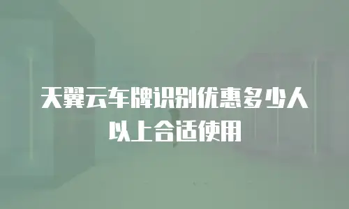 天翼云车牌识别优惠多少人以上合适使用