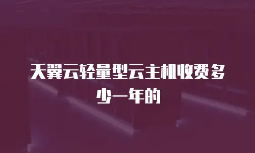 天翼云轻量型云主机收费多少一年的