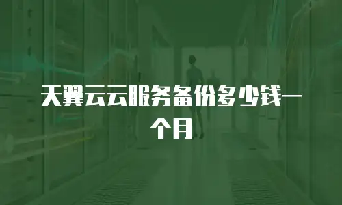 天翼云云服务备份多少钱一个月