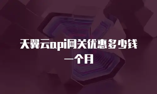天翼云api网关优惠多少钱一个月
