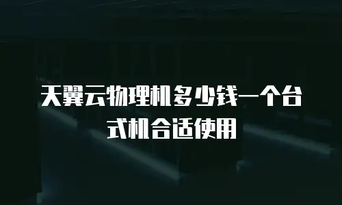 天翼云物理机多少钱一个台式机合适使用