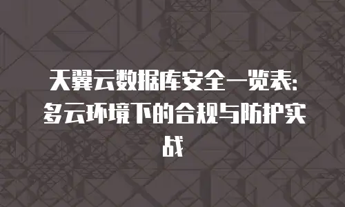 天翼云数据库安全一览表：多云环境下的合规与防护实战