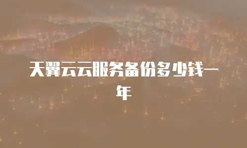 天翼云云服务备份多少钱一年