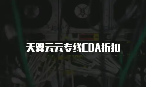 天翼云云专线CDA折扣