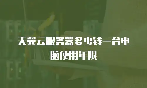 天翼云服务器多少钱一台电脑使用年限