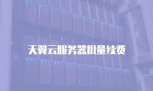 天翼云服务器批量续费