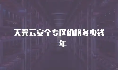 天翼云安全专区价格多少钱一年