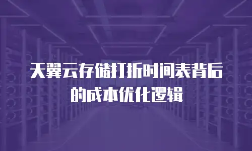 天翼云存储打折时间表背后的成本优化逻辑