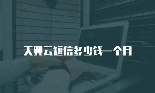 天翼云短信多少钱一个月