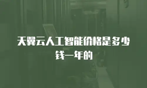 天翼云人工智能价格是多少钱一年的