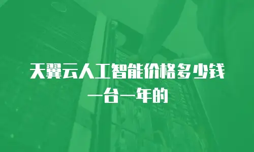 天翼云人工智能价格多少钱一台一年的
