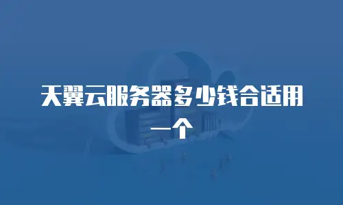 天翼云服务器多少钱合适用一个
