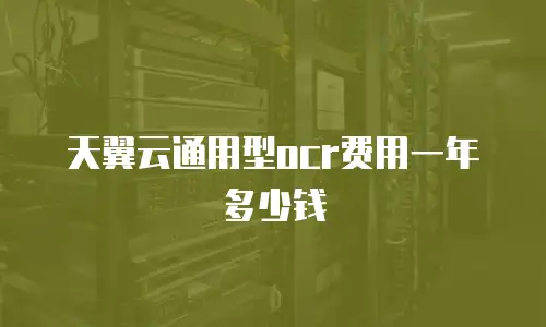 天翼云通用型ocr费用一年多少钱