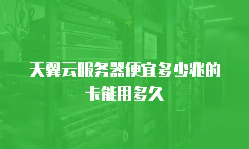 天翼云服务器便宜多少兆的卡能用多久