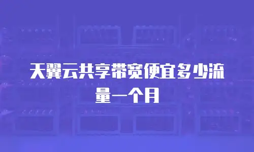 天翼云共享带宽便宜多少流量一个月