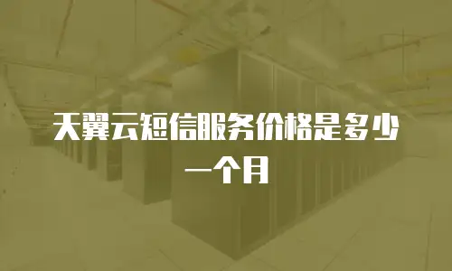 天翼云短信服务价格是多少一个月