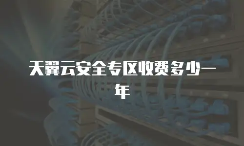天翼云安全专区收费多少一年