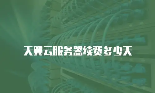 天翼云服务器续费多少天