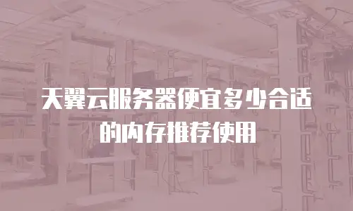 天翼云服务器便宜多少合适的内存推荐使用