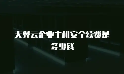 天翼云企业主机安全续费是多少钱