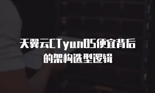 天翼云CTyunOS便宜背后的架构选型逻辑