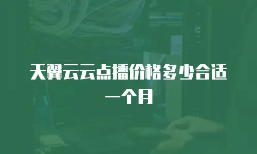 天翼云云点播价格多少合适一个月