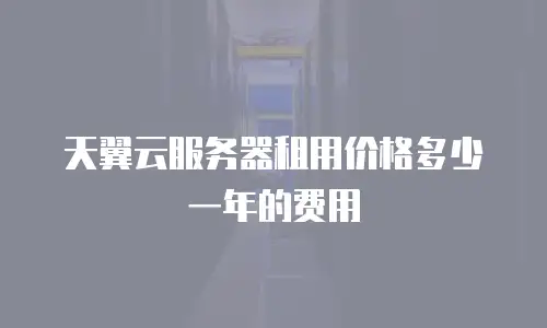 天翼云服务器租用价格多少一年的费用