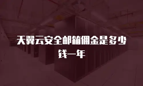 天翼云安全邮箱佣金是多少钱一年