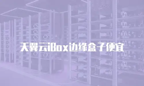天翼云iBox边缘盒子便宜