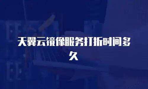 天翼云镜像服务打折时间多久
